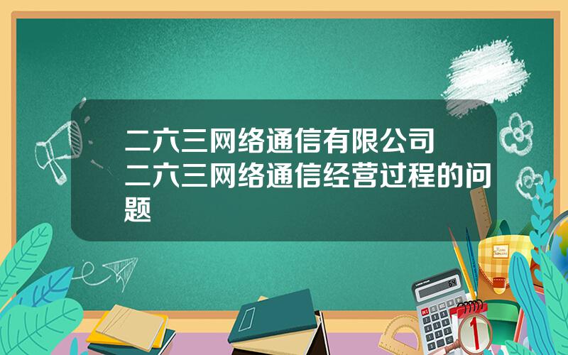 二六三网络通信有限公司 二六三网络通信经营过程的问题